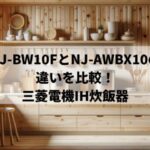 NJ-BW10FとNJ-AWBX10の違いを比較！三菱電機IH炊飯器